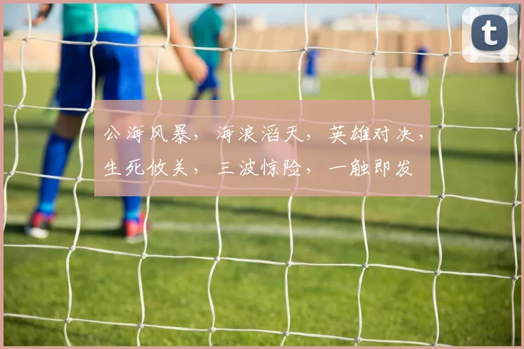 公海风暴，海浪滔天，英雄对决，生死攸关，三波惊险，一触即发