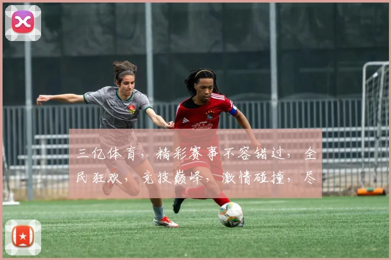 三亿体育，精彩赛事不容错过，全民狂欢，竞技巅峰，激情碰撞，尽在眼球