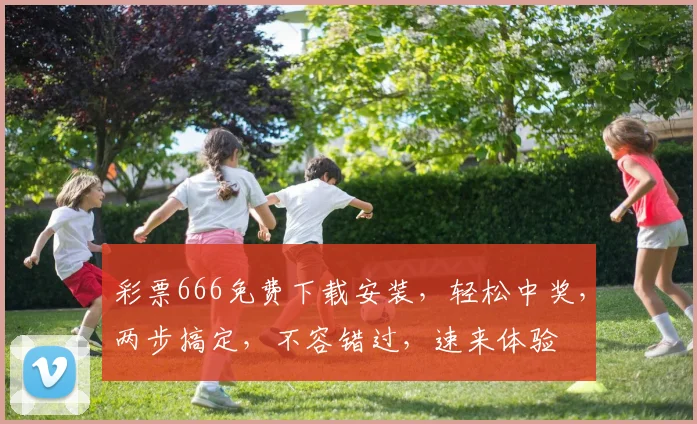 彩票666免费下载安装，轻松中奖，两步搞定，不容错过，速来体验