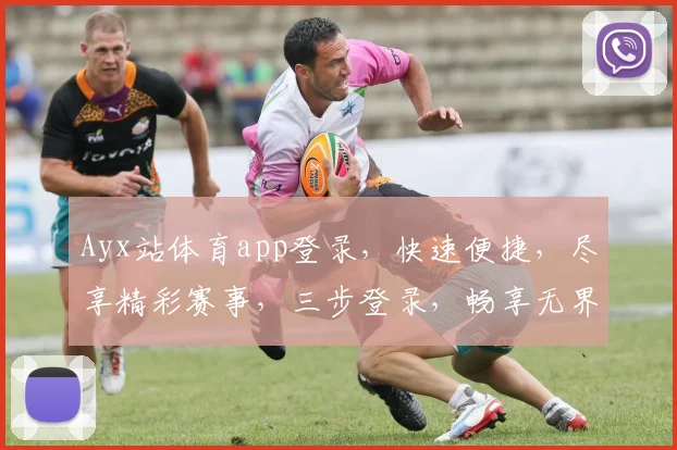 Ayx站体育app登录，快速便捷，尽享精彩赛事，三步登录，畅享无界