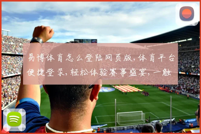 易博体育怎么登陆网页版,体育平台便捷登录,轻松体验赛事盛宴,一触即达