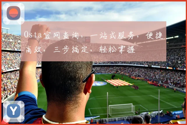 Osta官网查询，一站式服务，便捷高效，三步搞定，轻松掌握