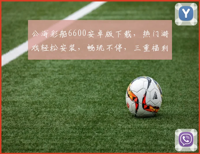 公海彩船6600安卓版下载，热门游戏轻松安装，畅玩不停，三重福利等你来
