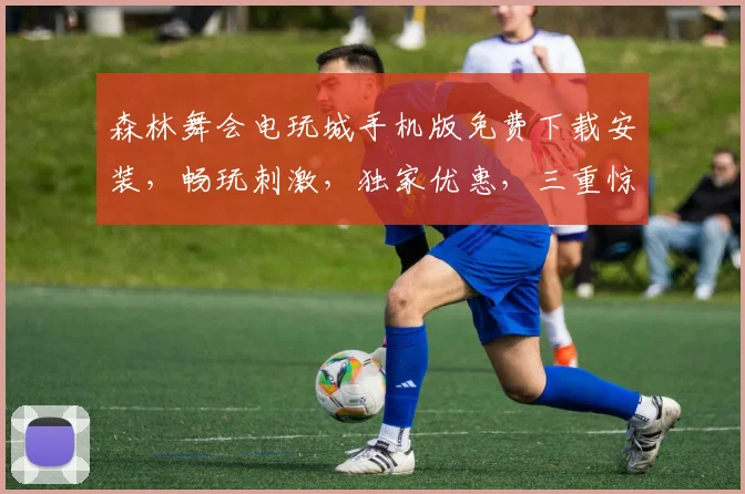 森林舞会电玩城手机版免费下载安装，畅玩刺激，独家优惠，三重惊喜，不容错过