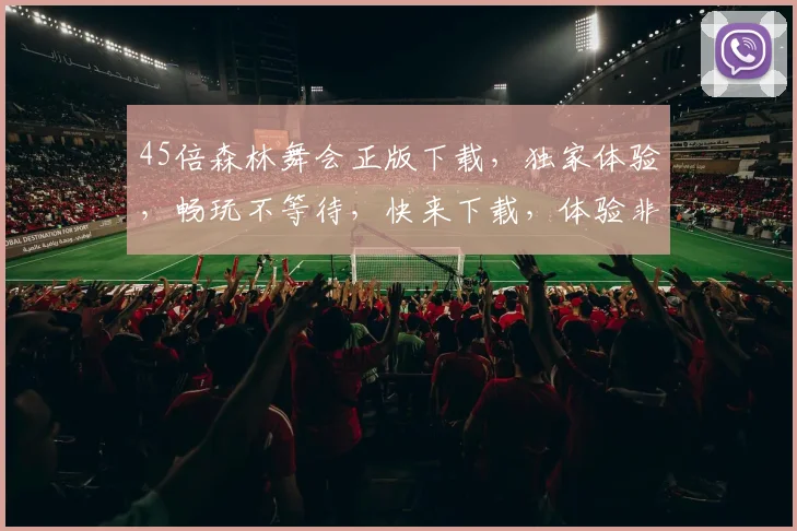 45倍森林舞会正版下载，独家体验，畅玩不等待，快来下载，体验非凡